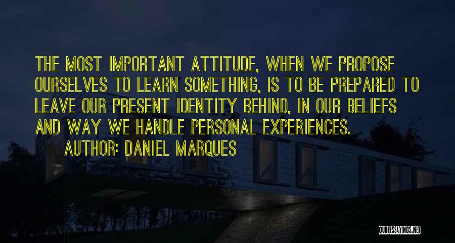Daniel Marques Quotes: The Most Important Attitude, When We Propose Ourselves To Learn Something, Is To Be Prepared To Leave Our Present Identity
