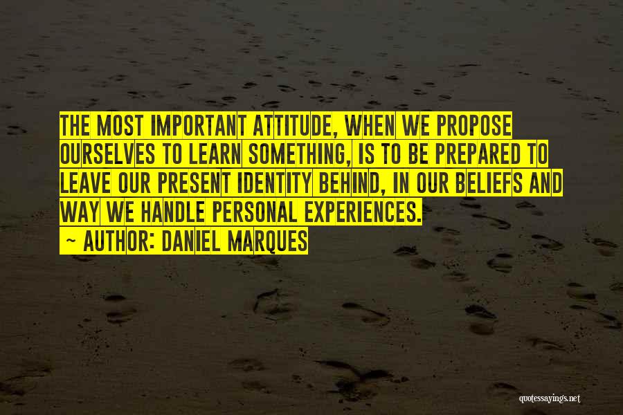 Daniel Marques Quotes: The Most Important Attitude, When We Propose Ourselves To Learn Something, Is To Be Prepared To Leave Our Present Identity