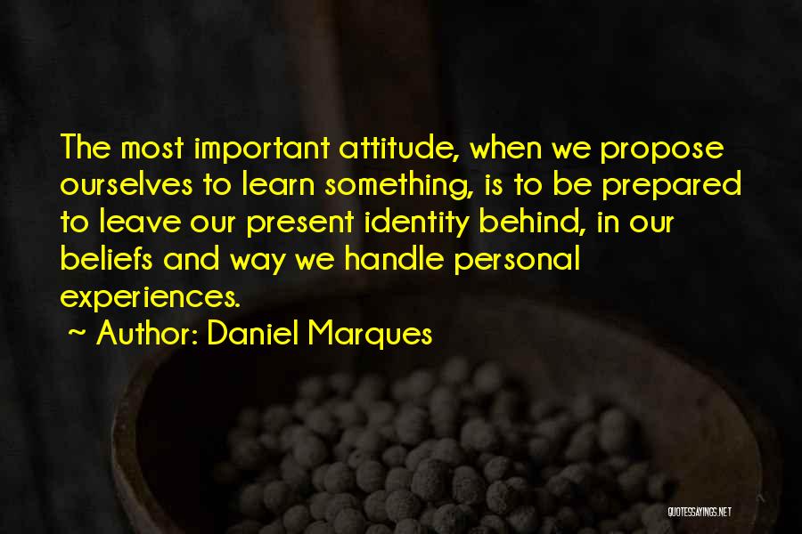 Daniel Marques Quotes: The Most Important Attitude, When We Propose Ourselves To Learn Something, Is To Be Prepared To Leave Our Present Identity