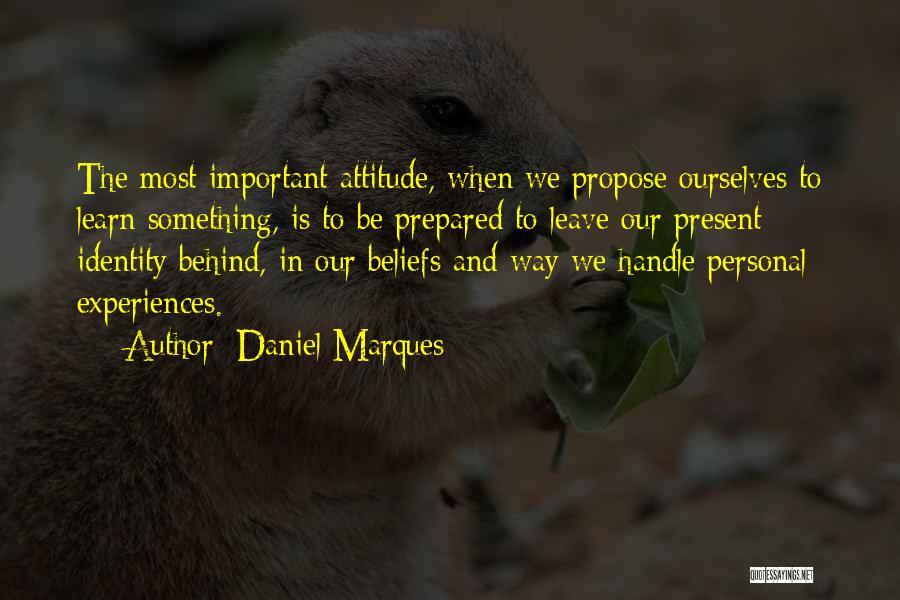Daniel Marques Quotes: The Most Important Attitude, When We Propose Ourselves To Learn Something, Is To Be Prepared To Leave Our Present Identity