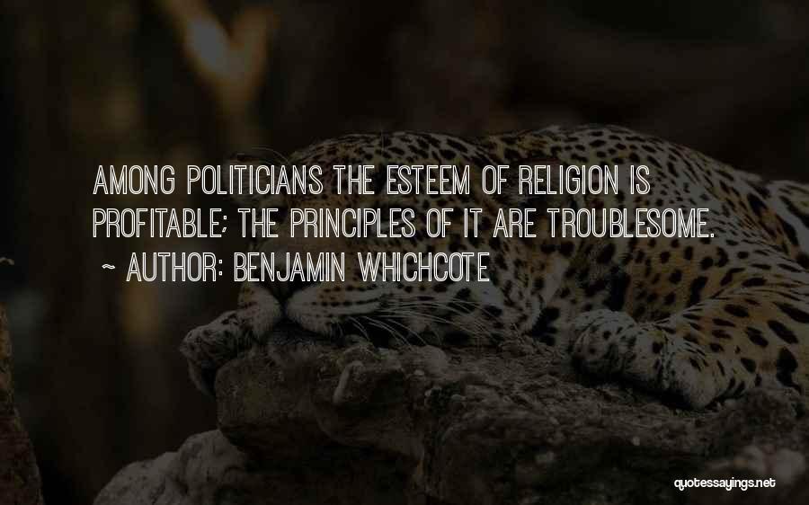 Benjamin Whichcote Quotes: Among Politicians The Esteem Of Religion Is Profitable; The Principles Of It Are Troublesome.