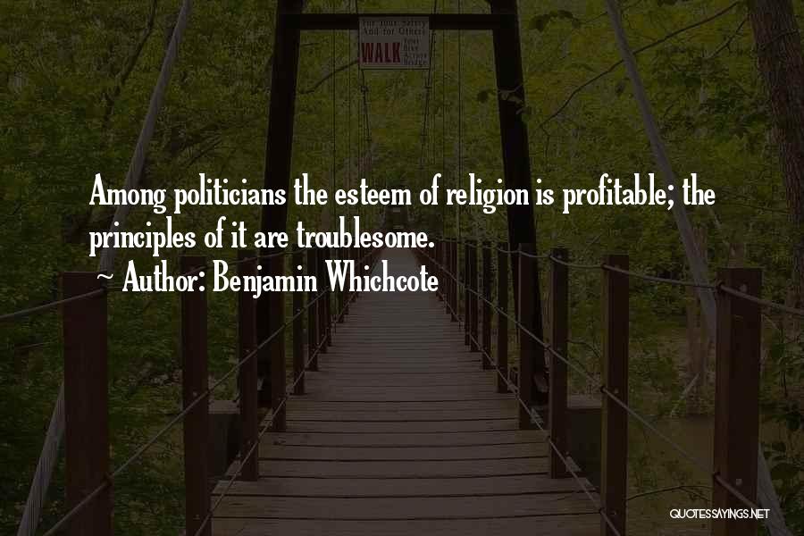 Benjamin Whichcote Quotes: Among Politicians The Esteem Of Religion Is Profitable; The Principles Of It Are Troublesome.