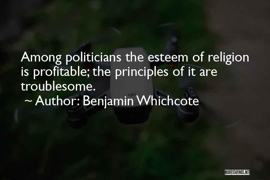 Benjamin Whichcote Quotes: Among Politicians The Esteem Of Religion Is Profitable; The Principles Of It Are Troublesome.