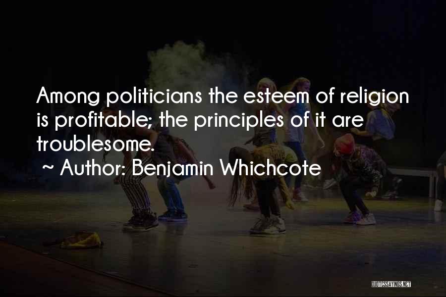 Benjamin Whichcote Quotes: Among Politicians The Esteem Of Religion Is Profitable; The Principles Of It Are Troublesome.