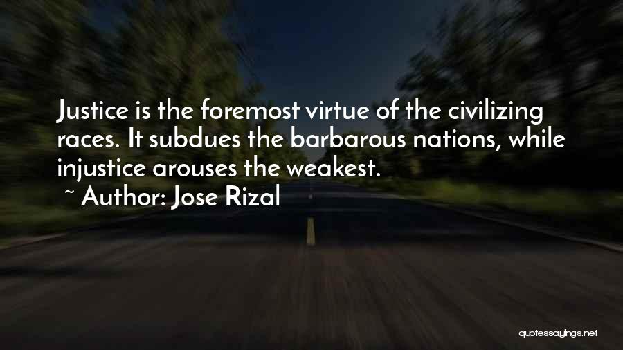 Jose Rizal Quotes: Justice Is The Foremost Virtue Of The Civilizing Races. It Subdues The Barbarous Nations, While Injustice Arouses The Weakest.