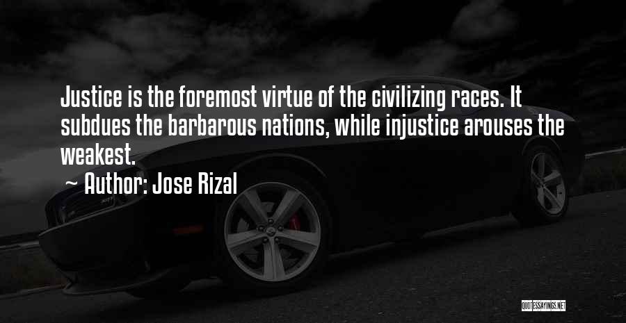 Jose Rizal Quotes: Justice Is The Foremost Virtue Of The Civilizing Races. It Subdues The Barbarous Nations, While Injustice Arouses The Weakest.