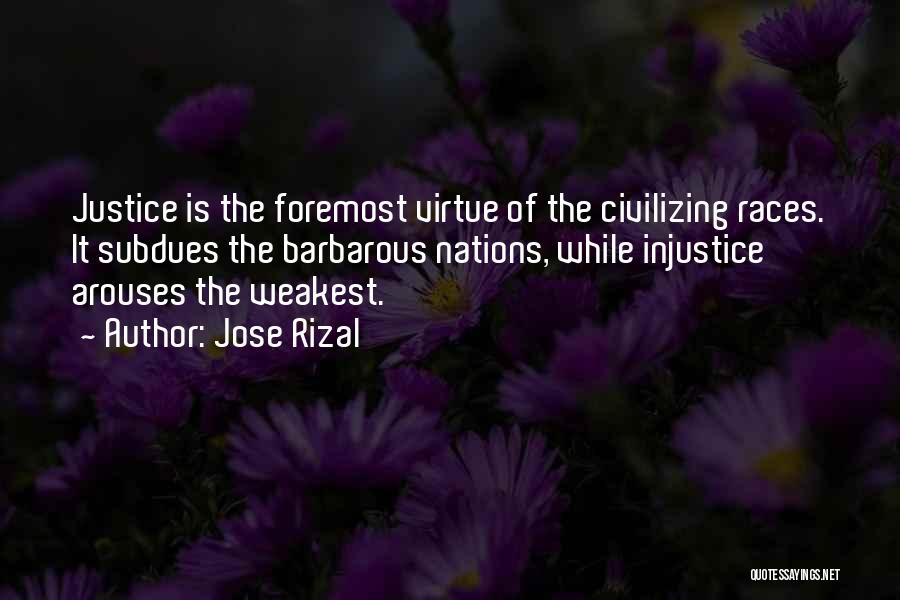 Jose Rizal Quotes: Justice Is The Foremost Virtue Of The Civilizing Races. It Subdues The Barbarous Nations, While Injustice Arouses The Weakest.