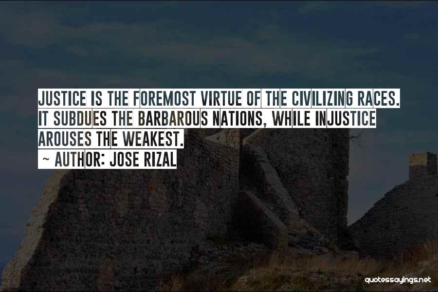 Jose Rizal Quotes: Justice Is The Foremost Virtue Of The Civilizing Races. It Subdues The Barbarous Nations, While Injustice Arouses The Weakest.