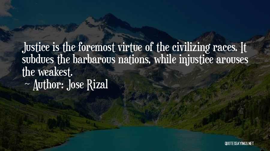 Jose Rizal Quotes: Justice Is The Foremost Virtue Of The Civilizing Races. It Subdues The Barbarous Nations, While Injustice Arouses The Weakest.