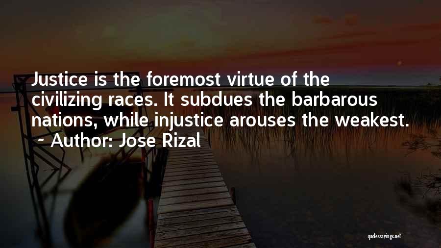 Jose Rizal Quotes: Justice Is The Foremost Virtue Of The Civilizing Races. It Subdues The Barbarous Nations, While Injustice Arouses The Weakest.