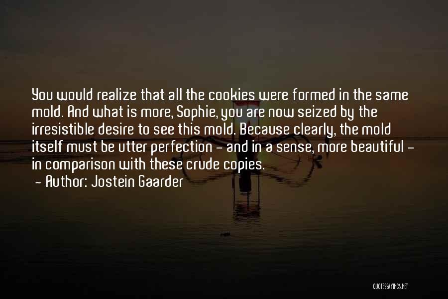Jostein Gaarder Quotes: You Would Realize That All The Cookies Were Formed In The Same Mold. And What Is More, Sophie, You Are