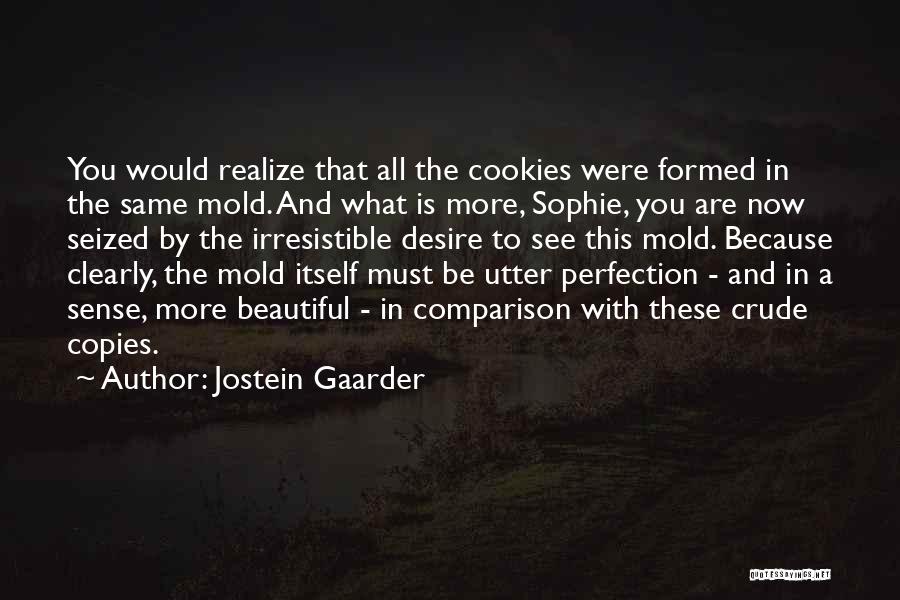 Jostein Gaarder Quotes: You Would Realize That All The Cookies Were Formed In The Same Mold. And What Is More, Sophie, You Are