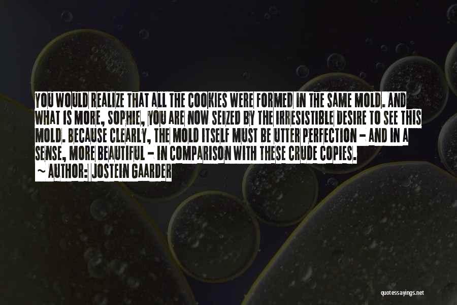 Jostein Gaarder Quotes: You Would Realize That All The Cookies Were Formed In The Same Mold. And What Is More, Sophie, You Are