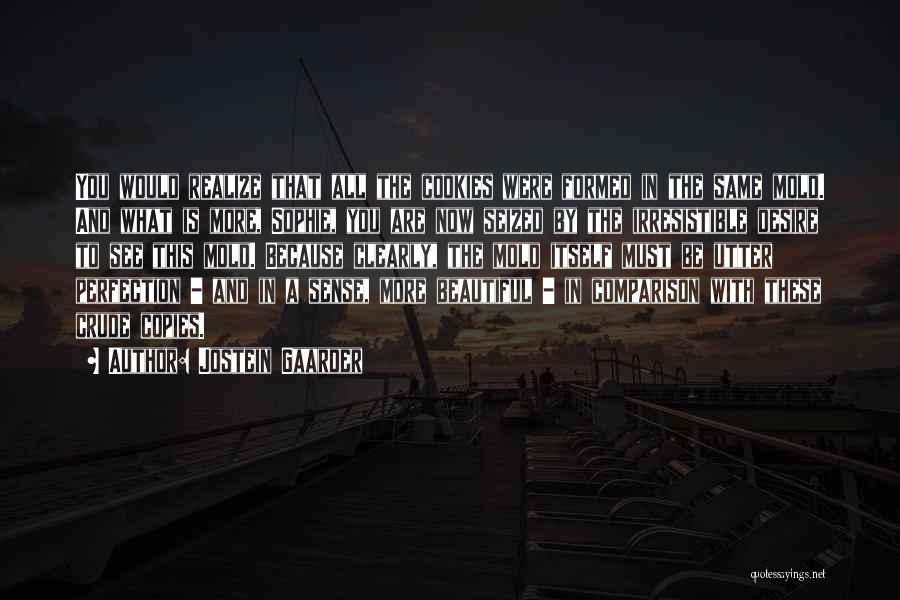Jostein Gaarder Quotes: You Would Realize That All The Cookies Were Formed In The Same Mold. And What Is More, Sophie, You Are