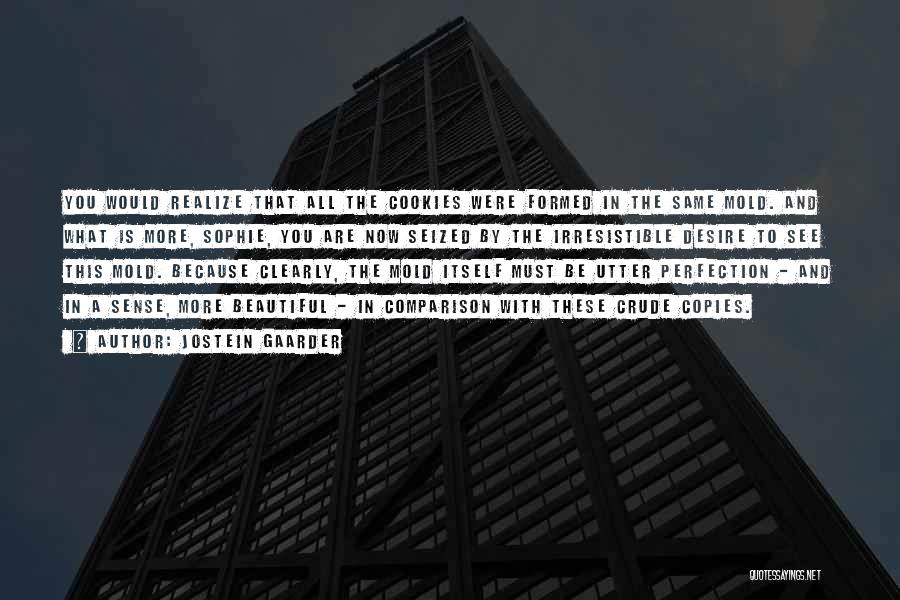 Jostein Gaarder Quotes: You Would Realize That All The Cookies Were Formed In The Same Mold. And What Is More, Sophie, You Are