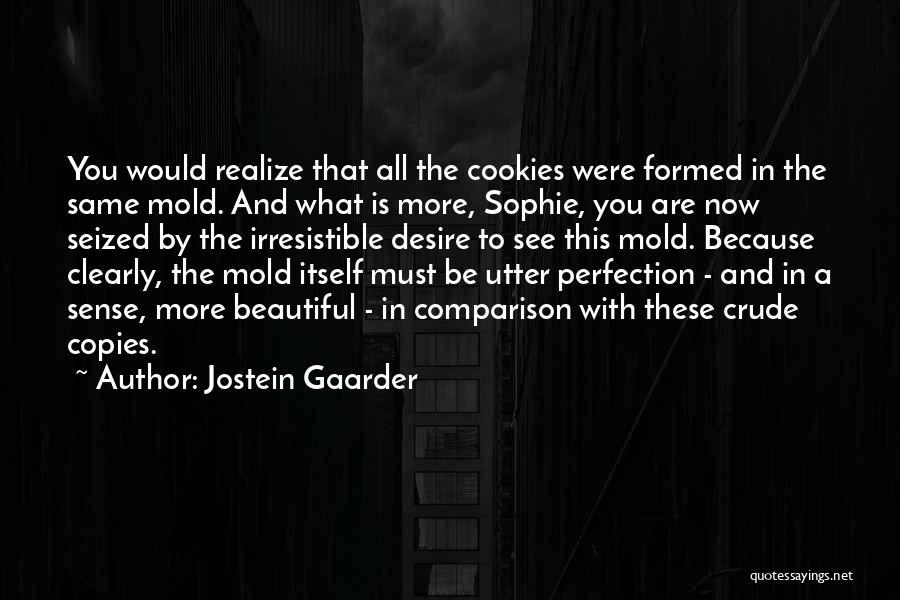 Jostein Gaarder Quotes: You Would Realize That All The Cookies Were Formed In The Same Mold. And What Is More, Sophie, You Are