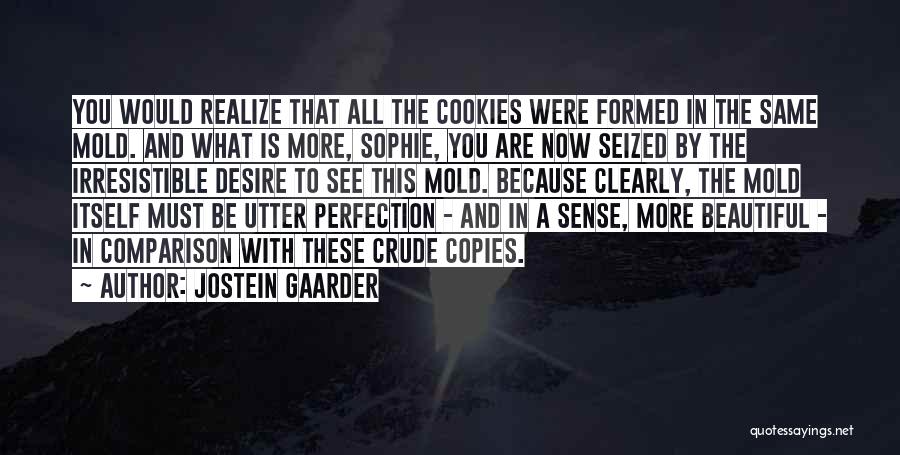 Jostein Gaarder Quotes: You Would Realize That All The Cookies Were Formed In The Same Mold. And What Is More, Sophie, You Are