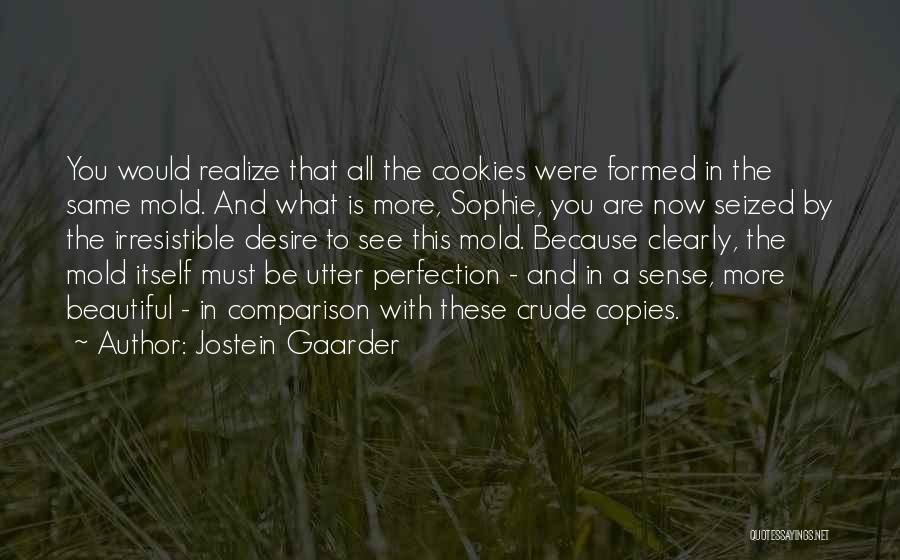 Jostein Gaarder Quotes: You Would Realize That All The Cookies Were Formed In The Same Mold. And What Is More, Sophie, You Are