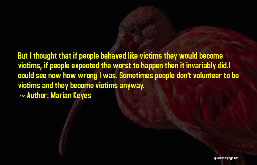 Marian Keyes Quotes: But I Thought That If People Behaved Like Victims They Would Become Victims, If People Expected The Worst To Happen