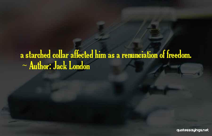 Jack London Quotes: A Starched Collar Affected Him As A Renunciation Of Freedom.
