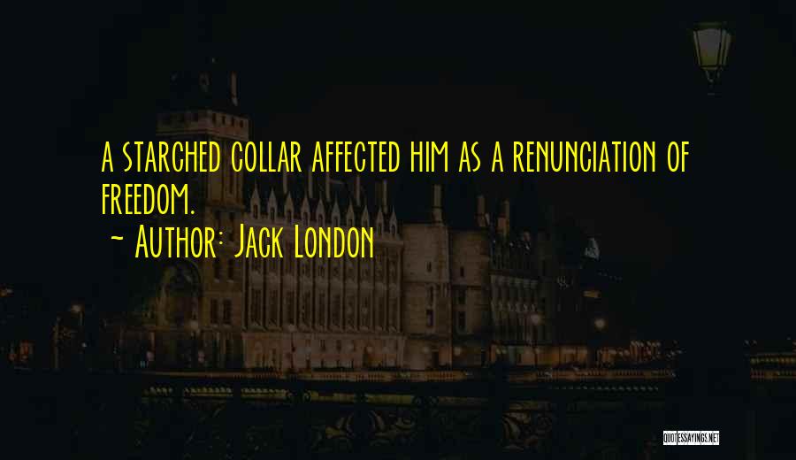 Jack London Quotes: A Starched Collar Affected Him As A Renunciation Of Freedom.