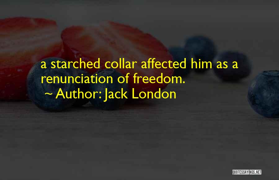 Jack London Quotes: A Starched Collar Affected Him As A Renunciation Of Freedom.