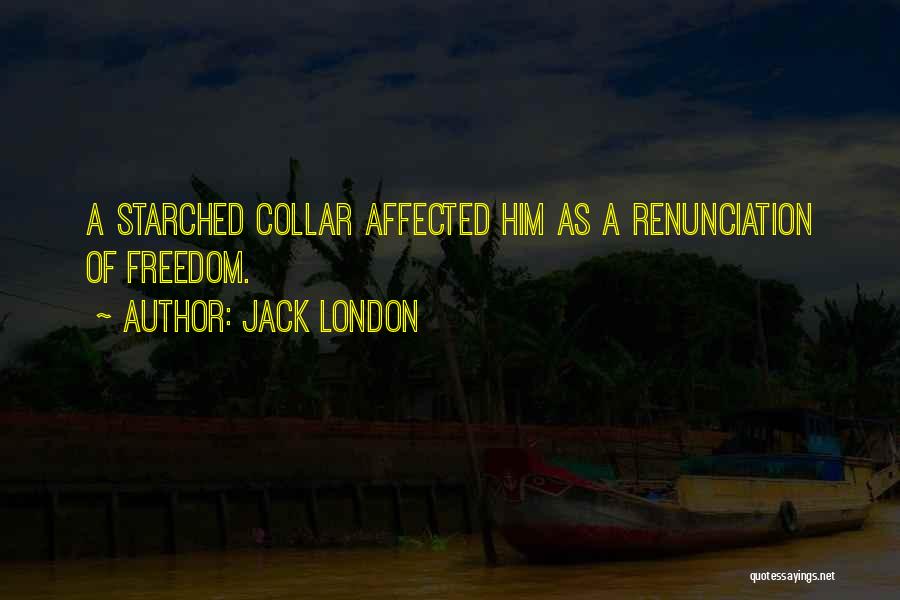 Jack London Quotes: A Starched Collar Affected Him As A Renunciation Of Freedom.