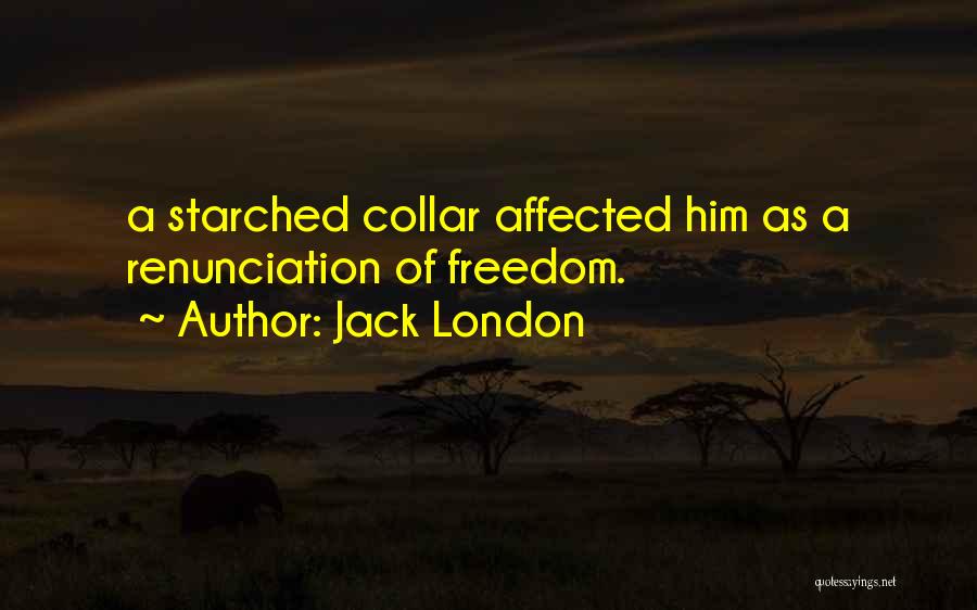 Jack London Quotes: A Starched Collar Affected Him As A Renunciation Of Freedom.