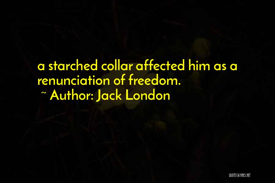 Jack London Quotes: A Starched Collar Affected Him As A Renunciation Of Freedom.