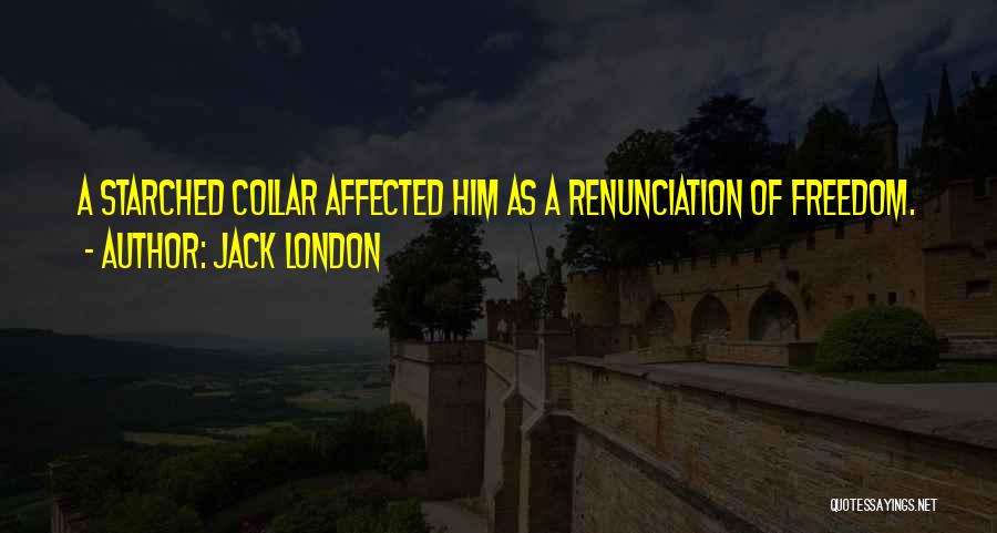 Jack London Quotes: A Starched Collar Affected Him As A Renunciation Of Freedom.