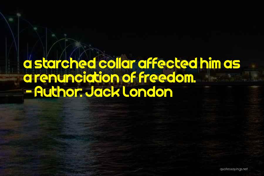 Jack London Quotes: A Starched Collar Affected Him As A Renunciation Of Freedom.
