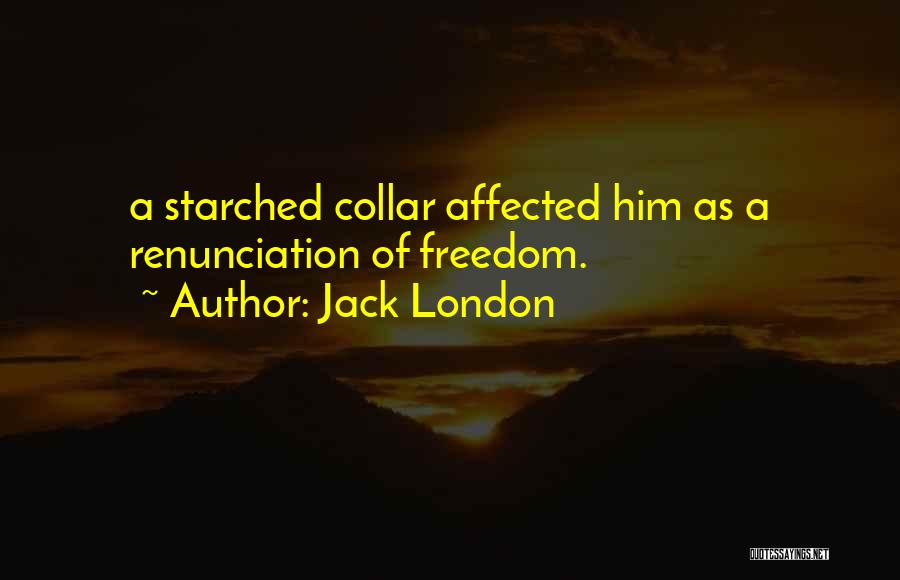 Jack London Quotes: A Starched Collar Affected Him As A Renunciation Of Freedom.