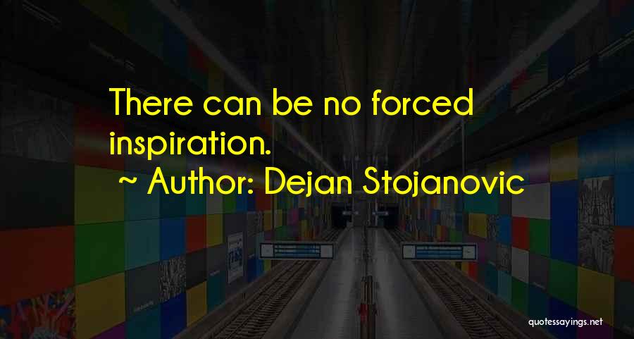 Dejan Stojanovic Quotes: There Can Be No Forced Inspiration.