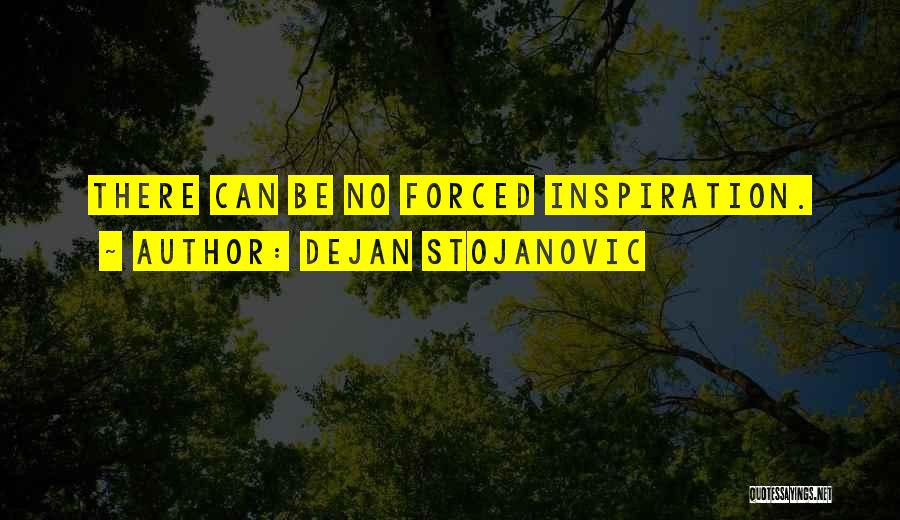 Dejan Stojanovic Quotes: There Can Be No Forced Inspiration.