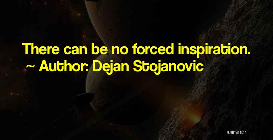 Dejan Stojanovic Quotes: There Can Be No Forced Inspiration.