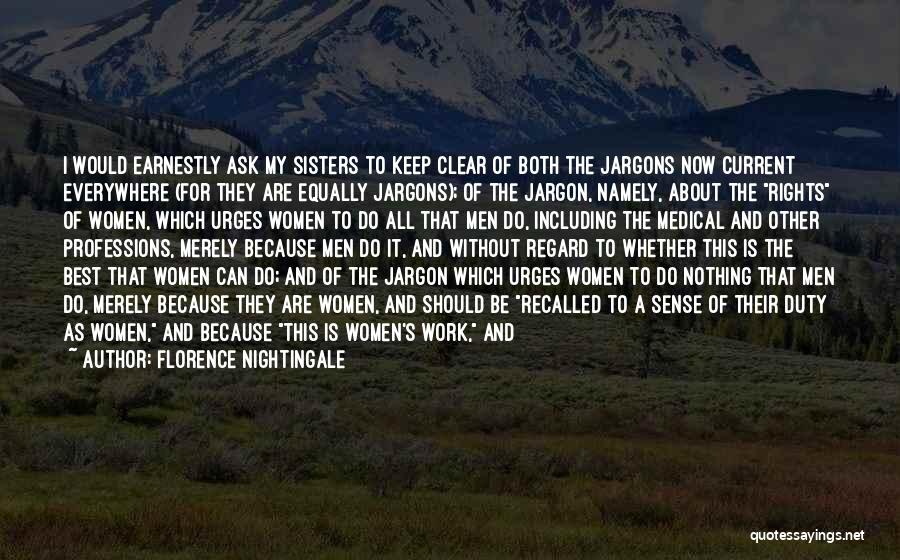 Florence Nightingale Quotes: I Would Earnestly Ask My Sisters To Keep Clear Of Both The Jargons Now Current Everywhere (for They Are Equally