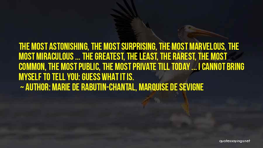 Marie De Rabutin-Chantal, Marquise De Sevigne Quotes: The Most Astonishing, The Most Surprising, The Most Marvelous, The Most Miraculous ... The Greatest, The Least, The Rarest, The
