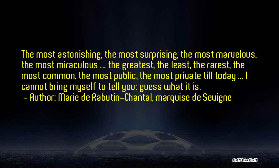 Marie De Rabutin-Chantal, Marquise De Sevigne Quotes: The Most Astonishing, The Most Surprising, The Most Marvelous, The Most Miraculous ... The Greatest, The Least, The Rarest, The