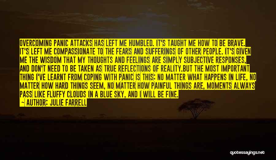 Julie Farrell Quotes: Overcoming Panic Attacks Has Left Me Humbled. It's Taught Me How To Be Brave. It's Left Me Compassionate To The