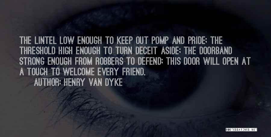 Henry Van Dyke Quotes: The Lintel Low Enough To Keep Out Pomp And Pride; The Threshold High Enough To Turn Deceit Aside; The Doorband