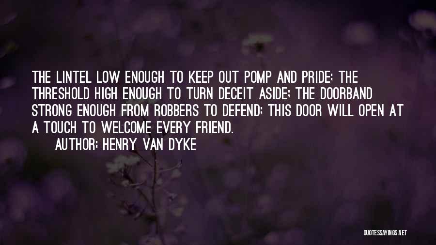 Henry Van Dyke Quotes: The Lintel Low Enough To Keep Out Pomp And Pride; The Threshold High Enough To Turn Deceit Aside; The Doorband