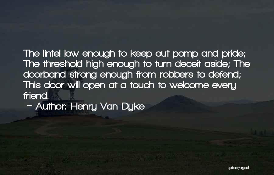 Henry Van Dyke Quotes: The Lintel Low Enough To Keep Out Pomp And Pride; The Threshold High Enough To Turn Deceit Aside; The Doorband