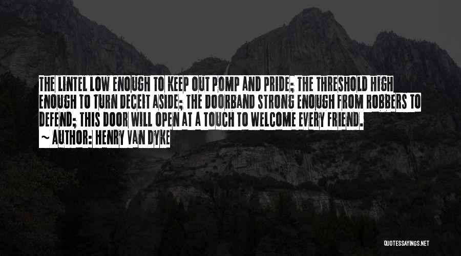 Henry Van Dyke Quotes: The Lintel Low Enough To Keep Out Pomp And Pride; The Threshold High Enough To Turn Deceit Aside; The Doorband