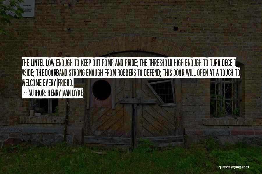 Henry Van Dyke Quotes: The Lintel Low Enough To Keep Out Pomp And Pride; The Threshold High Enough To Turn Deceit Aside; The Doorband