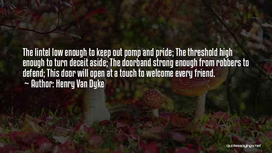 Henry Van Dyke Quotes: The Lintel Low Enough To Keep Out Pomp And Pride; The Threshold High Enough To Turn Deceit Aside; The Doorband