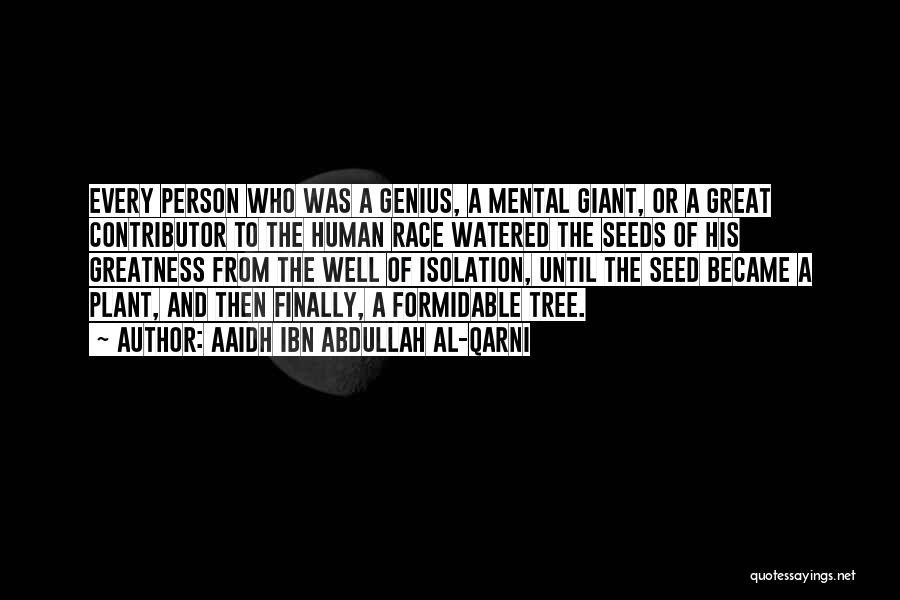 Aaidh Ibn Abdullah Al-Qarni Quotes: Every Person Who Was A Genius, A Mental Giant, Or A Great Contributor To The Human Race Watered The Seeds