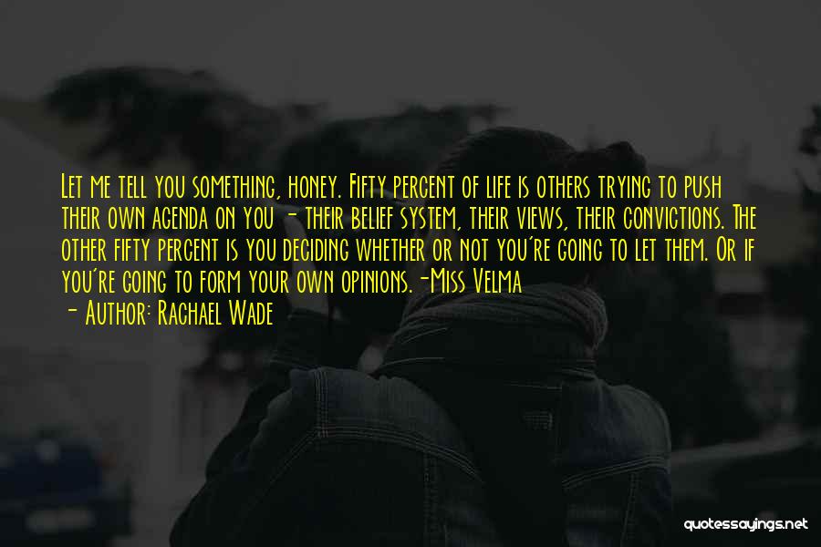 Rachael Wade Quotes: Let Me Tell You Something, Honey. Fifty Percent Of Life Is Others Trying To Push Their Own Agenda On You