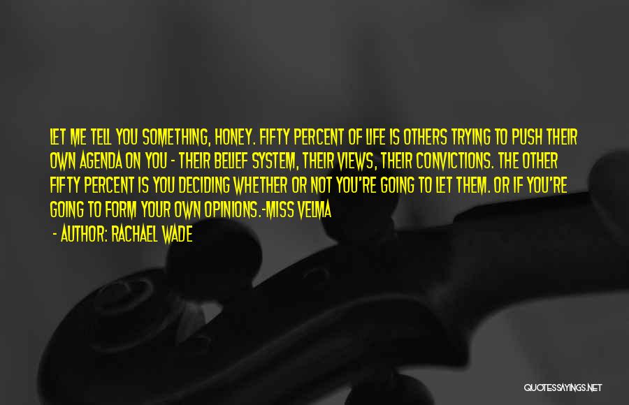 Rachael Wade Quotes: Let Me Tell You Something, Honey. Fifty Percent Of Life Is Others Trying To Push Their Own Agenda On You