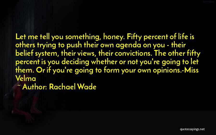 Rachael Wade Quotes: Let Me Tell You Something, Honey. Fifty Percent Of Life Is Others Trying To Push Their Own Agenda On You