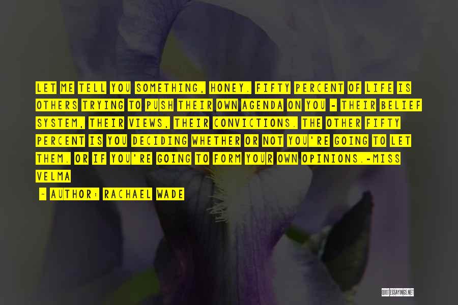 Rachael Wade Quotes: Let Me Tell You Something, Honey. Fifty Percent Of Life Is Others Trying To Push Their Own Agenda On You